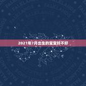 2021年7月出生的宝宝好不好，2021年那个月出生的牛宝宝最好