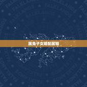 属兔子女婚配属相，属兔的和什么属相最配