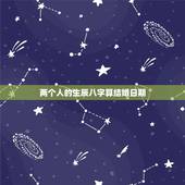 两个人的生辰八字算结婚日期，两人八字合不合怎么看