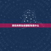 现在的男生结婚配饰是什么，男生需要的基本款配饰有哪些？