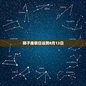 狮子座明日运势8月13日，狮子座明日运势，狮子座明日运程，每日星座运势