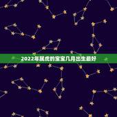 2022年属虎的宝宝几月出生最好，2022年的宝宝几月出生的最好