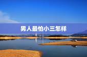 男人最怕小三怎样，已婚男人最怕小三什么？