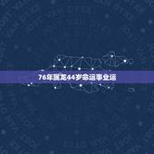 76年属龙44岁命运事业运，76年属龙44岁命运
