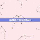 属虎的男人今天运势怎么样，19860327 属虎男的运程咋样