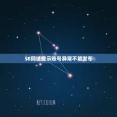 58同城提示账号异常不能发布，手机登录58同城为什么发布不了信息？
