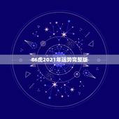 86虎2021年运势完整版，1986年属虎女2021年运势及运程每月运