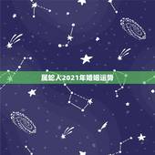 属蛇人2021年婚姻运势，属蛇人2021年全年运势如何
