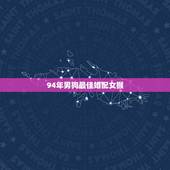 94年男狗最佳婚配女猴，94年男狗和92年女猴适合要什么生属的孩子请问