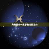 免费算命一生事业运最准的，免费算命一生财运事业运