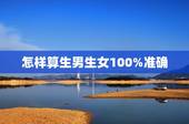 怎样算生男生女100%准确，怎样算生男生女最准确的