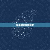 属羊男更佳婚配女，属羊男最珍惜哪种女人