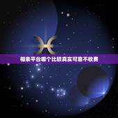 相亲平台哪个比较真实可靠不收费，婚恋软件哪个靠谱？好而且不收费的相亲网