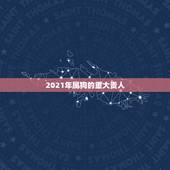 2021年属狗的重大贵人，属狗2021年运势及运程每月运程