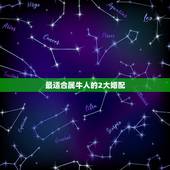 最适合属牛人的2大婚配，属牛的和什么属相最配 属牛的属相婚配表