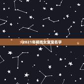 2021年杨姓女宝宝名字，杨姓女宝宝好听的名字，分数高