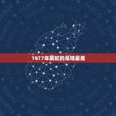 1977年属蛇的是啥星座，1977年属蛇的是什么星座