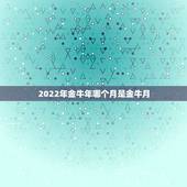 2022年金牛年哪个月是金牛月，金牛座是几几年几月几日出生的？