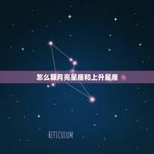 怎么算月亮星座和上升星座，怎么算月亮星座 太阳星座 上升星座