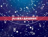 2022属羊人全年运势如何，2022 狗人全年运势如何