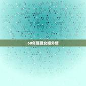 68年属猴女婚外情，68年属猴女的儿子