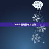 1999年属兔男每月运势，1999年属兔2022 年运势