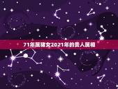 71年属猪女2021年的贵人属相，2021年属猪1971年运势