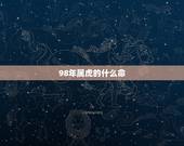 98年属虎的什么命，98年属虎的和什么属相最配