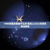 1986年属虎佩戴什么好 属虎人2022年穿衣幸运颜色