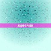 属虎这个月运势，属虎的人2023全年运势及运程和每月运程