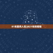 81年属鸡人在2021年的婚姻，81年属鸡2021年运势及运程每月运程