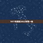 1977年属蛇2022年有一劫，1977年生人2023年运程