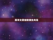 属羊女更佳配偶生肖是，属羊女更佳婚配