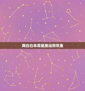 陶白白本周星座运势双鱼，双鱼座本周运势
