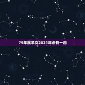 79年属羊女2021年必有一凶，1979年属羊人2021年运势及运程