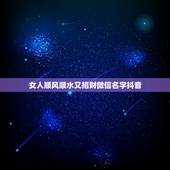 女人顺风顺水又招财微信名字抖音，招财又吉利的微信名字有什么？