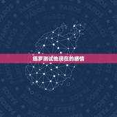 塔罗测试他现在的感情，爱情测试 塔罗测他到底喜不喜欢我