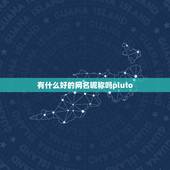 有什么好的网名昵称吗pluto，有什么好听的网名