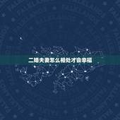 二婚夫妻怎么相处才会幸福，二婚夫妻要怎么相处？