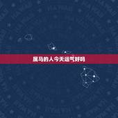 属马的人今天运气好吗，属马的今天财运好吗