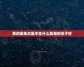 男的属兔女属羊生什么属相的孩子好，女属兔和男属羊生什么好拜托了各位 谢