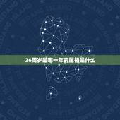 26周岁是哪一年的属相是什么，26周岁是属什么的