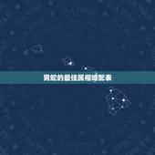 男蛇的最佳属相婚配表，属蛇的和什么属相最配 揭秘最佳婚配表