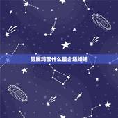 男属鸡配什么最合适婚姻，1994年属狗更佳婚配