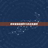 虎年宝宝应避开几月出生最好，2022年几月出生的宝宝最好命