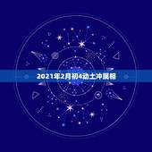 2021年2月初4动土冲属相，2021年属相犯太岁的有哪些