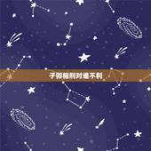 子卯相刑对谁不利，正官主事子卯相刑是什么意思丶好还是坏呢？