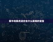 属牛和属虎适合生什么属相的宝宝，属牛的与什么属相和？