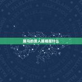 属马的贵人属相是什么，2022 年属马的贵人属相