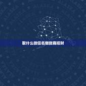 取什么微信名做微商招财，做微商取什么微信名好？